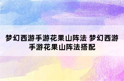 梦幻西游手游花果山阵法 梦幻西游手游花果山阵法搭配